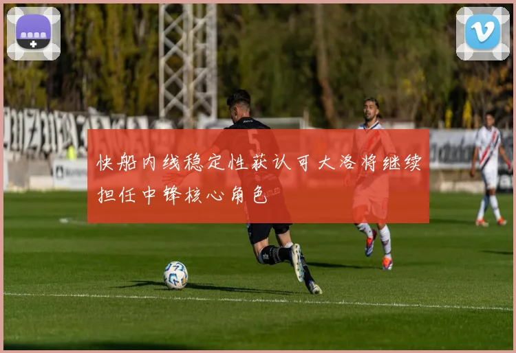 快船内线稳定性获认可大洛将继续担任中锋核心角色