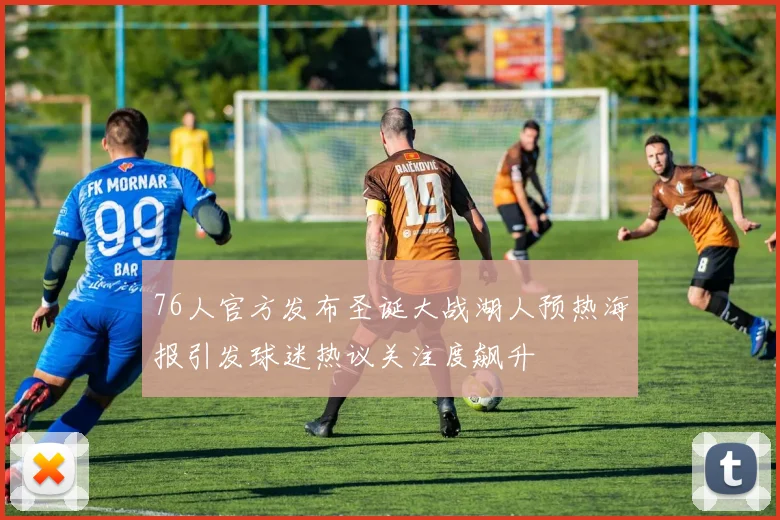 76人官方发布圣诞大战湖人预热海报引发球迷热议关注度飙升