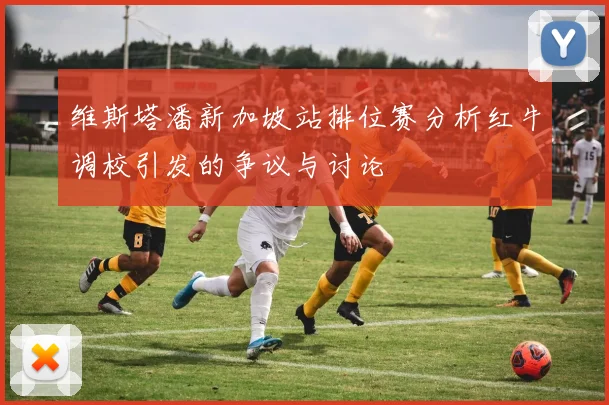 维斯塔潘新加坡站排位赛分析红牛调校引发的争议与讨论